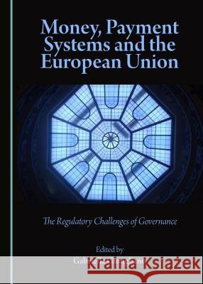 Money, Payment Systems and the European Union: The Regulatory Challenges of Governance Gabriella Gimigliano 9781443897952 Cambridge Scholars Publishing
