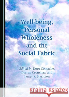 Well-Being, Personal Wholeness and the Social Fabric Doru Costache Darren Cronshaw 9781443898584