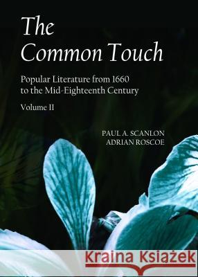 The Common Touch: Popular Literature from 1660 to the Mid-Eighteenth Century, Volume II Paul Scanlon Adrian Roscoe 9781443898706 Cambridge Scholars Publishing