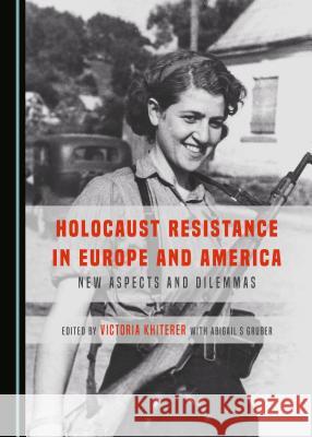 Holocaust Resistance in Europe and America: New Aspects and Dilemmas Victoria Khiterer with Abigail S Gruber 9781443898737