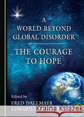 A World Beyond Global Disorder: The Courage to Hope Fred Dallmayr, Edward Demenchonok 9781443898829 Cambridge Scholars Publishing (RJ)