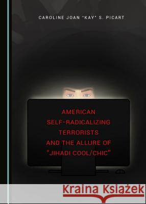 American Self-Radicalizing Terrorists and the Allure of Jihadi Cool/Chic Picart, Caroline 9781443898898