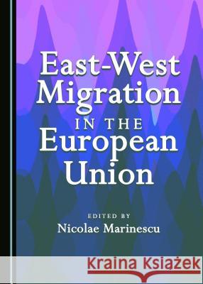 East-West Migration in the European Union Nicolae Marinescu 9781443898935 Cambridge Scholars Publishing