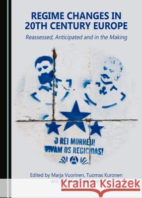 Regime Changes in 20th Century Europe: Reassessed, Anticipated and in the Making Marja Vuorinen Aki-Mauri Huhtinen 9781443899345