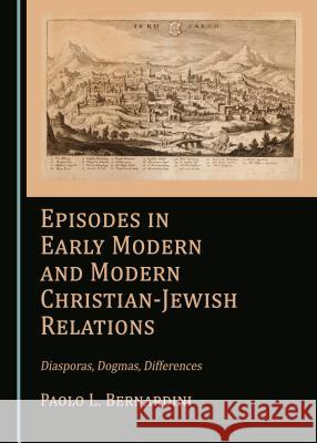 Episodes in Early Modern and Modern Christian-Jewish Relations: Diasporas, Dogmas, Differences Anita Virga 9781443899505