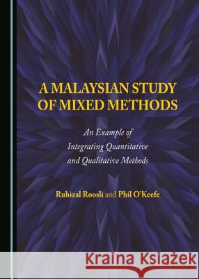 A Malaysian Study of Mixed Methods: An Example of Integrating Quantitative and Qualitative Methods Ruhizal Roosli 9781443899611