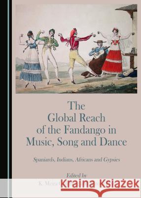 The Global Reach of the Fandango in Music, Song and Dance: Spaniards, Indians, Africans and Gypsies K. Meira Goldberg, Antoni Pizà 9781443899635 Cambridge Scholars Publishing (RJ)