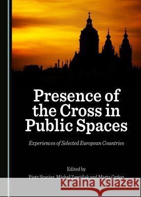 Presence of the Cross in Public Spaces: Experiences of Selected European Countries Piotr Stanisz Michaa Zawialak 9781443899703