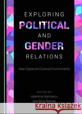 Exploring Political and Gender Relations: New Digital and Cultural Environments Valentina Marinescu Silvia Branea 9781443899727