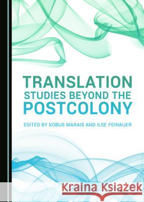 Translation Studies Beyond the Postcolony Kobus Marais Ilse Feinauer 9781443899796