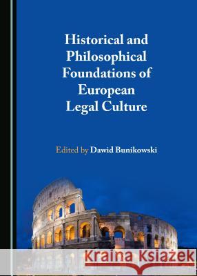 Historical and Philosophical Foundations of European Legal Culture Dawid Bunikowski 9781443899826 Cambridge Scholars Publishing