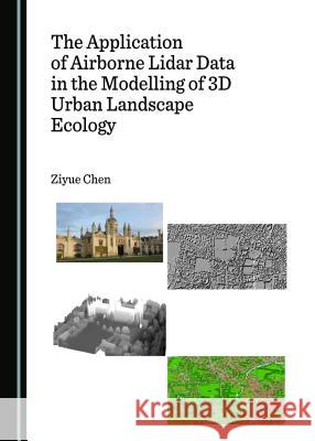 The Application of Airborne Lidar Data in the Modelling of 3D Urban Landscape Ecology Ziyue Chen 9781443899864