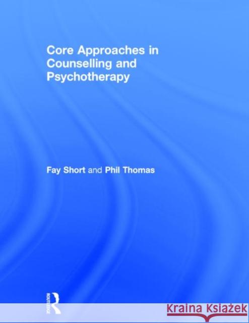 Core Approaches in Counselling and Psychotherapy Fay Short Phil Thomas 9781444167283