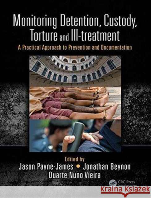 Monitoring Detention, Custody, Torture and Ill-Treatment: A Practical Approach to Prevention and Documentation Payne-James                              Vieira                                   Beynon 9781444167320 CRC Press