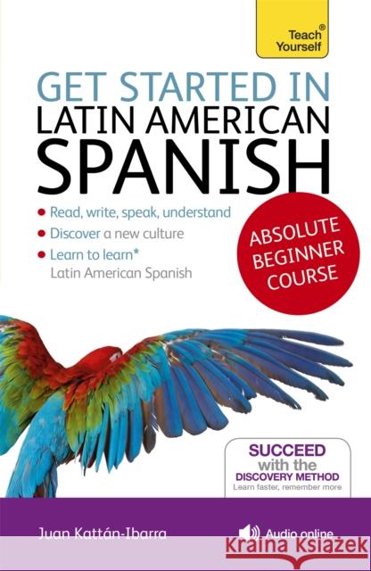 Get Started in Latin American Spanish Absolute Beginner Course: (Book and audio support) Juan Kattan-Ibarra 9781444175295 0