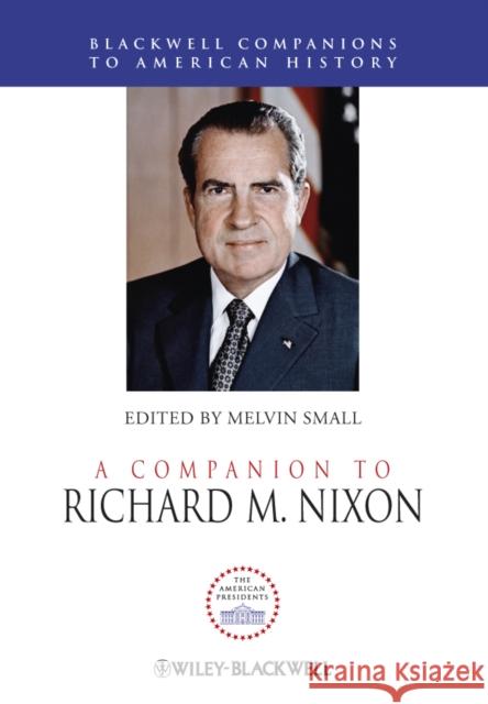 A Companion to Richard M. Nixon Melvin Small 9781444330175