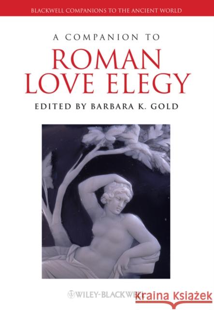 A Companion to Roman Love Elegy Barbara K Gold 9781444330373 0