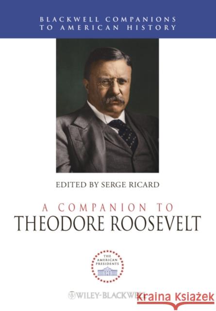 A Companion to Theodore Roosevelt Serge Ricard 9781444331400 Wiley-Blackwell