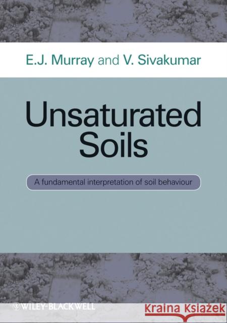 Unsaturated Soils: A Fundamental Interpretation of Soil Behaviour Murray, E. J. 9781444332124 