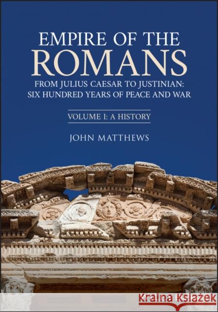 Empire of the Romans: From Julius Caesar to Justinian: Six Hundred Years of Peace and War, Volume I: A History Matthews, John 9781444334562