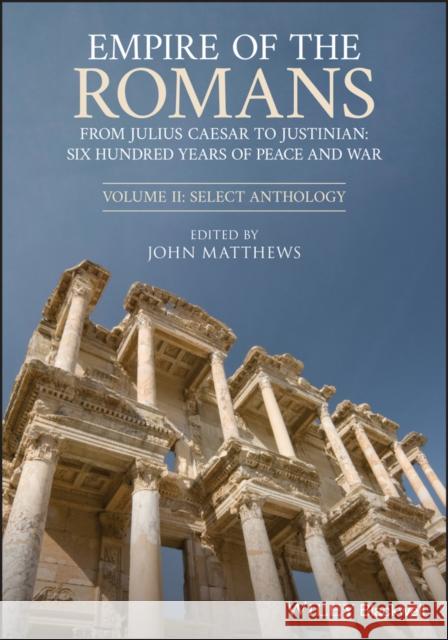 Empire of the Romans: From Julius Caesar to Justinian: Six Hundred Years of Peace and War, Volume II: Select Anthology Matthews, John 9781444334586