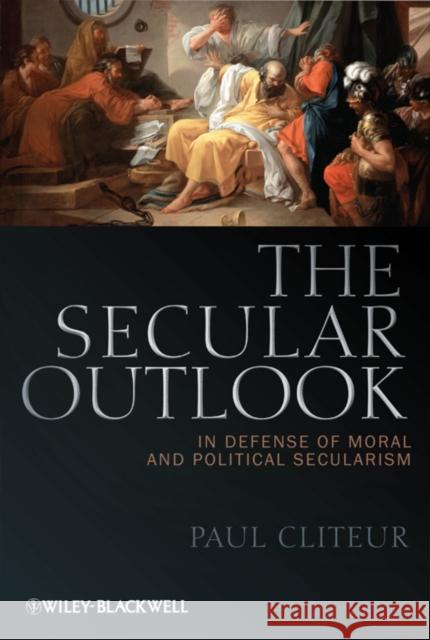 The Secular Outlook: In Defense of Moral and Political Secularism Cliteur, Paul 9781444335200