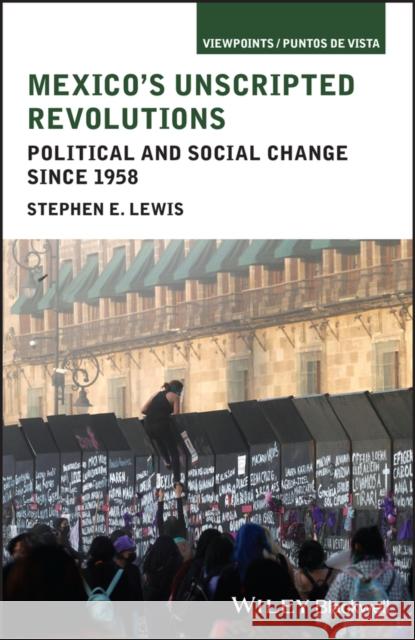 Mexico's Unscripted Revolutions: Political and Social Change since 1958 Stephen (California State University, Chico) Lewis 9781444337600 Wiley-Blackwell