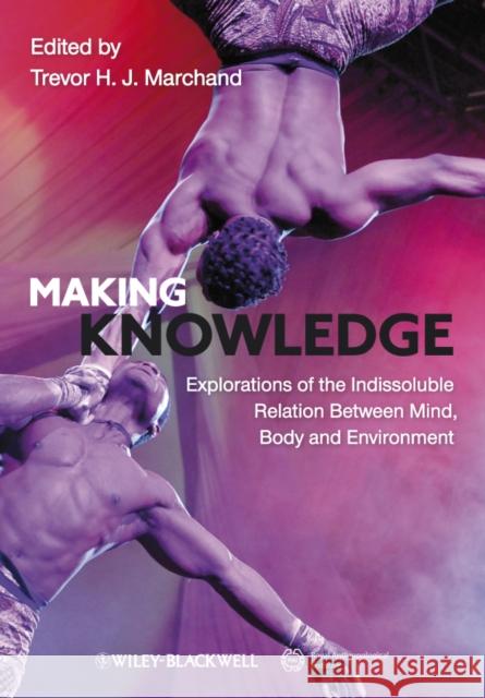 Making Knowledge: Explorations of the Indissoluble Relation Between Mind, Body and Environment Marchand, Trevor H. J. 9781444338928 Wiley-Blackwell