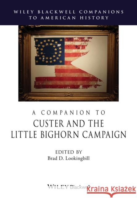 A Companion to Custer and the Little Bighorn Campaign Brad D. Lookingbill 9781444351095