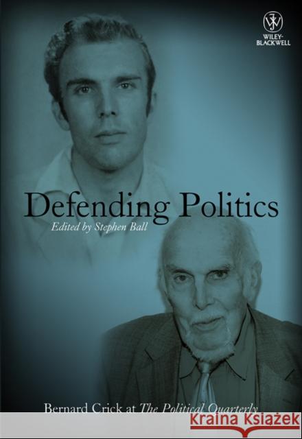 Defending Politics: Bernard Crick at the Political Quarterly Ball, Stephen 9781444351330