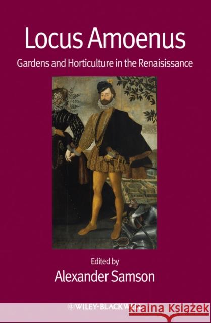 Locus Amoenus: Gardens and Horticulture in the Renaissance Samson, Alexander 9781444361513 Wiley-Blackwell (an imprint of John Wiley & S