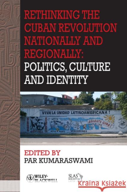 Rethinking the Cuban Revolution Nationally and Regionally: Politics, Culture and Identity Kumaraswami, Par 9781444361544