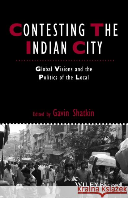 Contesting the Indian City: Global Visions and the Politics of the Local Shatkin, Gavin 9781444367034