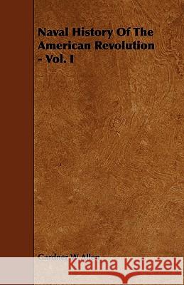 Naval History of the American Revolution - Vol. I Gardner W. Allen 9781444605396 Roche Press