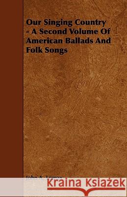 Our Singing Country - A Second Volume of American Ballads and Folk Songs John A. Lomax 9781444606423 Adler Press