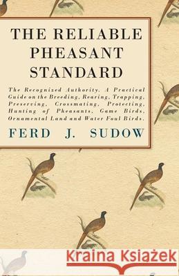 The Reliable Pheasant Standard - The Recognized Authority: A Practical Guide on the Breeding, Rearing, Trapping, Preserving, Crossmating, Protecting, Sudow, Ferd J. 9781444607000 Cartwright Press