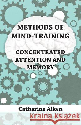 Methods of Mind-Training - Concentrated Attention and Memory Catharine Aiken 9781444608168 Miller Press