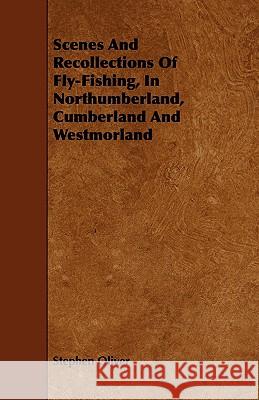 Scenes and Recollections of Fly-Fishing, in Northumberland, Cumberland and Westmorland Stephen Oliver 9781444608601