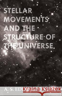Stellar Movements and the Structure of the Universe A. S. Eddington 9781444620801 Maurice Press
