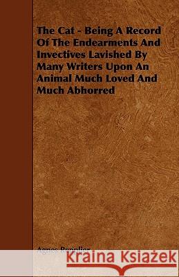 The Cat - Being a Record of the Endearments and Invectives Lavished by Many Writers Upon an Animal Much Loved and Much Abhorred Agnes Repplier 9781444621631