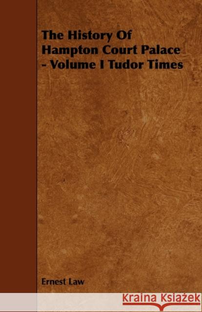 The History of Hampton Court Palace - Volume I Tudor Times Ernest Law 9781444622157 Thackeray Press