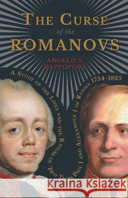 The Curse of the Romanovs - A Study of the Lives and the Reigns of Two Tsars Paul I and Alexander I of Russia 1754-1825 Angelo S. Rappoport 9781444624823 Merz Press