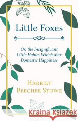 Little Foxes - Or; the Insignificant Little Habits Which Mar Domestic Happiness Stowe, Harriet Beecher 9781444625721 Spalding Press