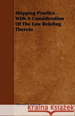 Shipping Practice - With a Consideration of the Law Relating Thereto Edward F. Stevens 9781444627398