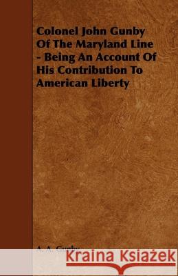 Colonel John Gunby Of The Maryland Line - Being An Account Of His Contribution To American Liberty Gunby, A. A. 9781444628180 Hoar Press