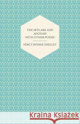 The Skylark and Adonais - With Other Poems Percy Bysshe Shelley 9781444629095 Meisel Press