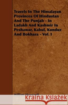 Travels in the Himalayan Provinces of Hindustan and the Punjab - In Ladakh and Kashmir in Peshawar, Kabul, Kunduz and Bokhara - Vol. I William Moorcroft 9781444629286 Myers Press