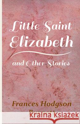 Little Saint Elizabeth and Other Stories Burnett, Frances Hodgson 9781444630947