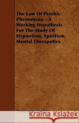 The Law of Psychic Phenomena - A Working Hypothesis for the Study of Hypnotism, Spiritism, Mental Theraputics Thomson Jay Hudson 9781444635300 Hoar Press