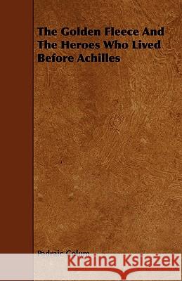 The Golden Fleece and the Heroes Who Lived Before Achilles Padraic Colum 9781444636055 Boughton Press